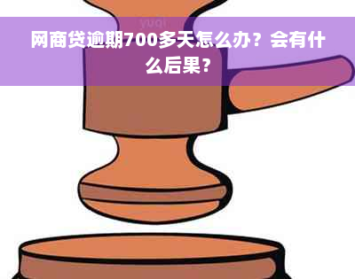 网商贷逾期700多天怎么办？会有什么后果？