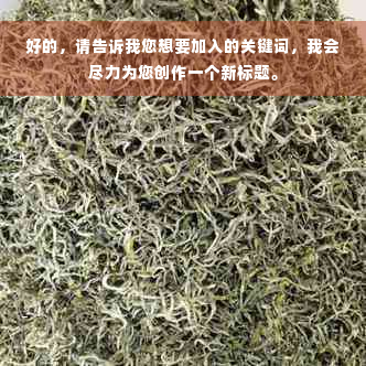 好的，请告诉我您想要加入的关键词，我会尽力为您创作一个新标题。