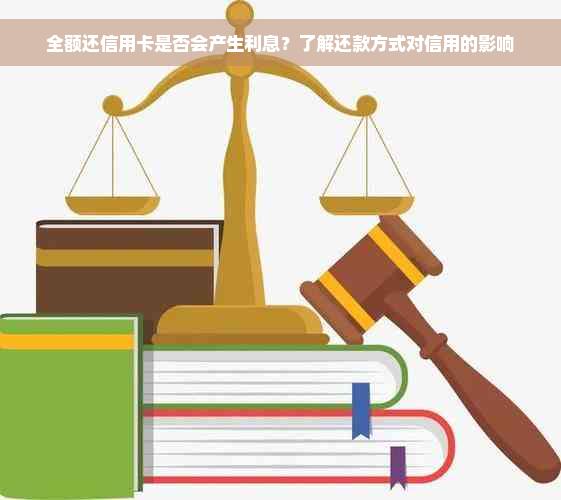 全额还信用卡是否会产生利息？了解还款方式对信用的影响