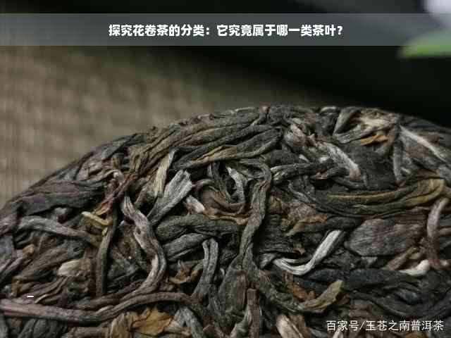 探究花卷茶的分类：它究竟属于哪一类茶叶？