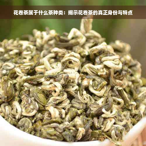 花卷茶属于什么茶种类：揭示花卷茶的真正身份与特点