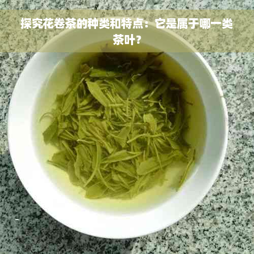 探究花卷茶的种类和特点：它是属于哪一类茶叶？