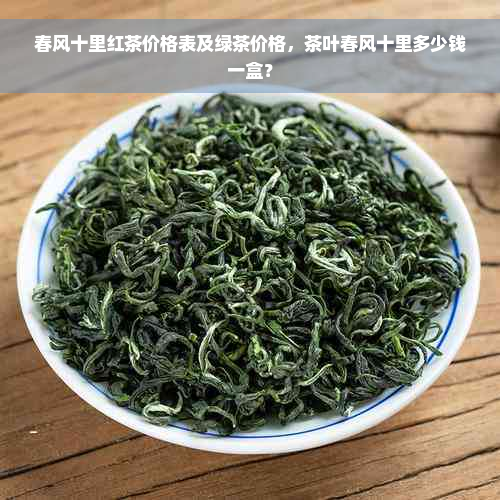 春风十里红茶价格表及绿茶价格，茶叶春风十里多少钱一盒？