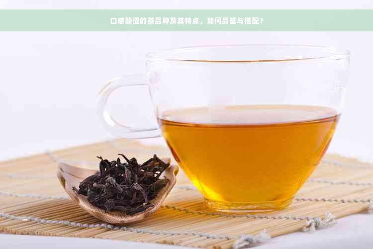 口感酸涩的茶品种及其特点，如何品鉴与搭配？