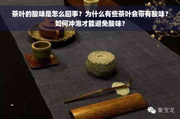 茶叶的酸味是怎么回事？为什么有些茶叶会带有酸味？如何冲泡才能避免酸味？