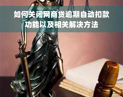 如何关闭网商贷逾期自动扣款功能以及相关解决方法