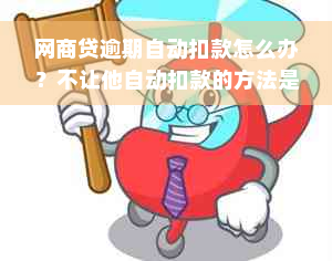 网商贷逾期自动扣款怎么办？不让他自动扣款的方法是什么？