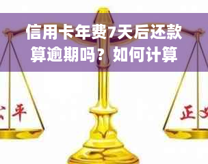 信用卡年费7天后还款算逾期吗？如何计算利息？