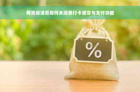 网贷结清后如何关闭银行卡绑定与支付功能