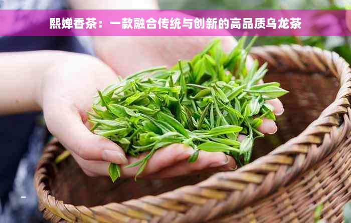 熙婵香茶：一款融合传统与创新的高品质乌龙茶