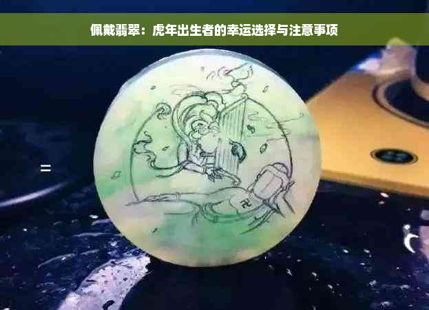 佩戴翡翠：虎年出生者的幸运选择与注意事项