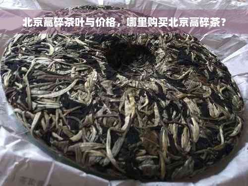 北京高碎茶叶与价格，哪里购买北京高碎茶？