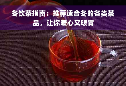 冬饮茶指南：推荐适合冬的各类茶品，让你暖心又暖胃