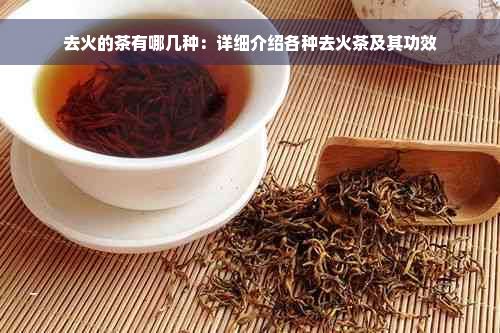 去火的茶有哪几种：详细介绍各种去火茶及其功效