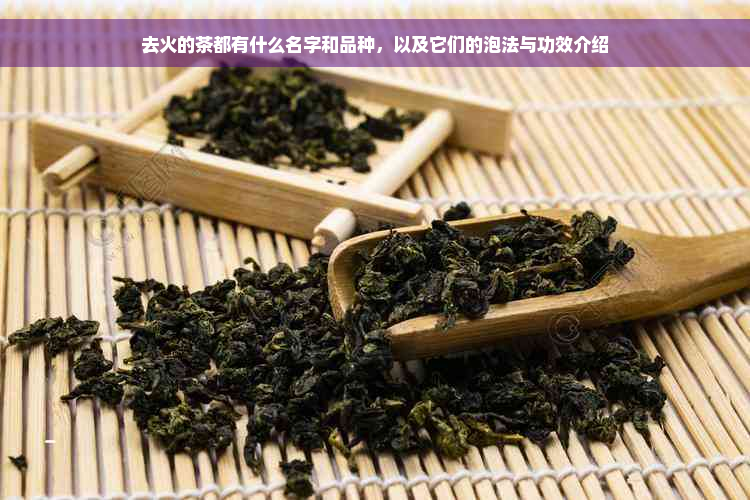 去火的茶都有什么名字和品种，以及它们的泡法与功效介绍