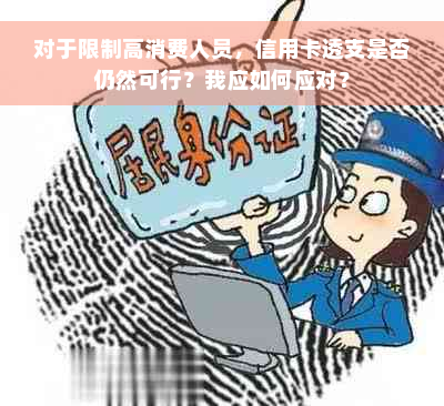 对于限制高消费人员，信用卡透支是否仍然可行？我应如何应对？