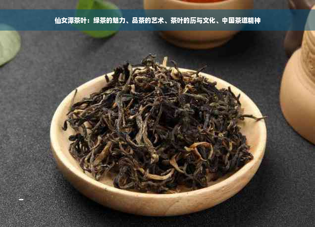 仙女潭茶叶：绿茶的魅力、品茶的艺术、茶叶的历与文化、中国茶道精神