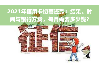 2021年信用卡协商还款：结果、时间与银行方案，每月需要多少钱？