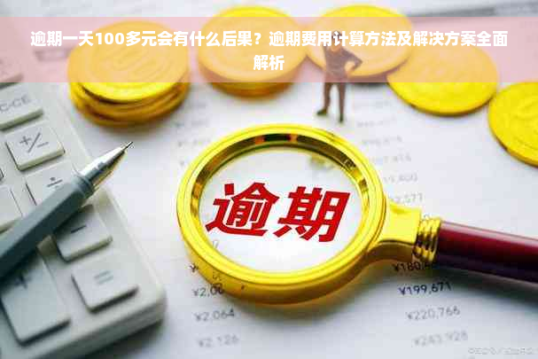 逾期一天100多元会有什么后果？逾期费用计算方法及解决方案全面解析