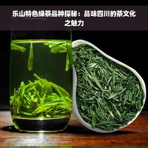 乐山特色绿茶品种探秘：品味四川的茶文化之魅力