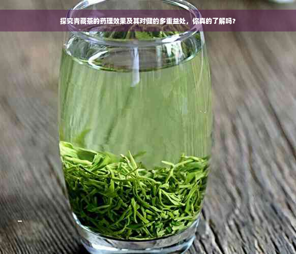 探究青藏茶的药理效果及其对健的多重益处，你真的了解吗？