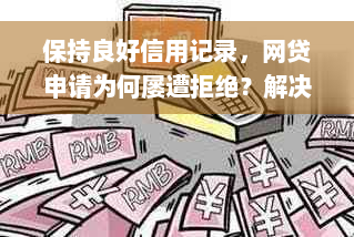 保持良好信用记录，网贷申请为何屡遭拒绝？解决方案全解析