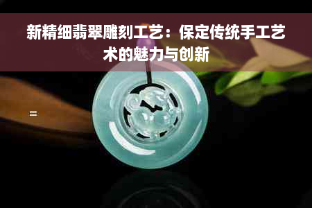 新精细翡翠雕刻工艺：保定传统手工艺术的魅力与创新