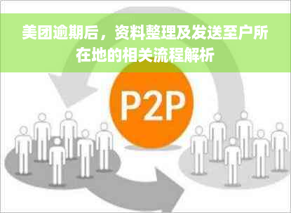 美团逾期后，资料整理及发送至户所在地的相关流程解析