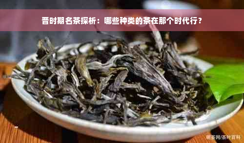 晋时期名茶探析：哪些种类的茶在那个时代行？