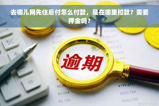 去哪儿网先住后付怎么付款，是在哪里扣款？需要押金吗？