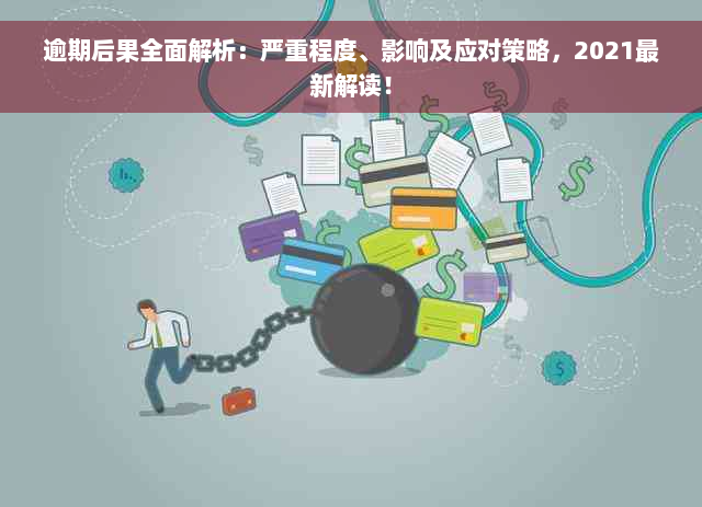 逾期后果全面解析：严重程度、影响及应对策略，2021最新解读！