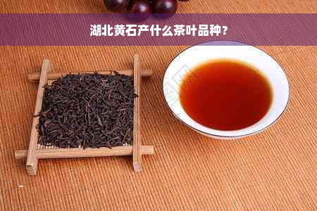 湖北黄石产什么茶叶品种？