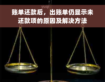 账单还款后，出账单仍显示未还款项的原因及解决方法