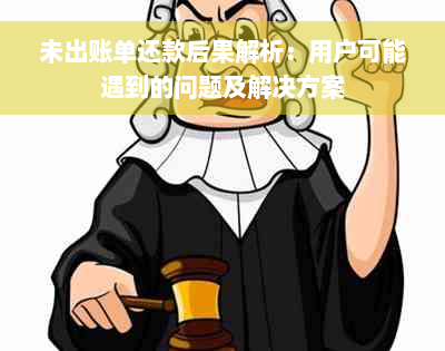 未出账单还款后果解析：用户可能遇到的问题及解决方案