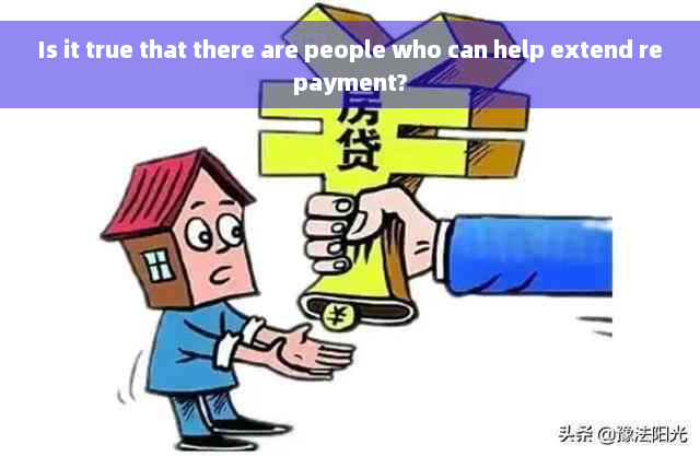 Is it true that there are people who can help extend repayment?