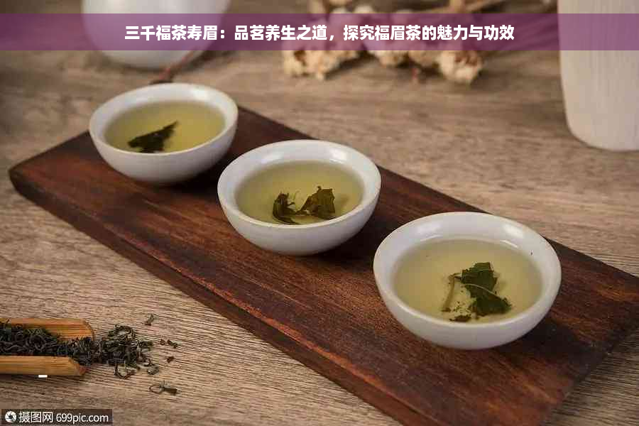 三千福茶寿眉：品茗养生之道，探究福眉茶的魅力与功效