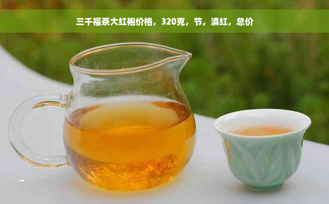 三千福茶大红袍价格，320克，节，滇红，总价