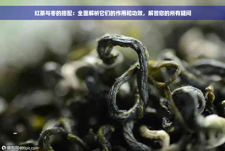 红茶与枣的搭配：全面解析它们的作用和功效，解答您的所有疑问