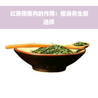 红茶保瘦肉的作用：瘦身养生新选择