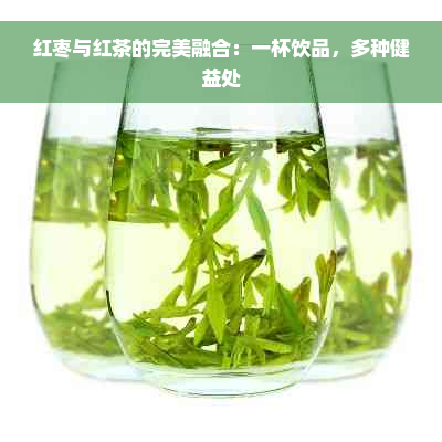 红枣与红茶的完美融合：一杯饮品，多种健益处