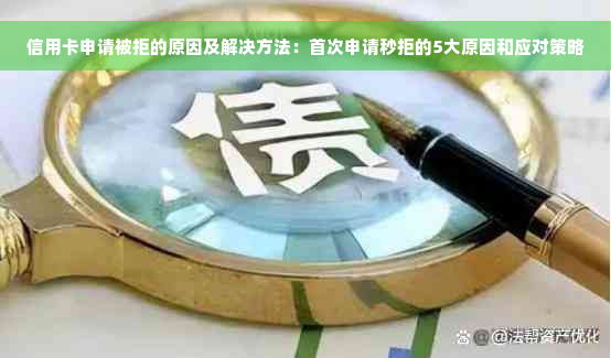 信用卡申请被拒的原因及解决方法：首次申请秒拒的5大原因和应对策略