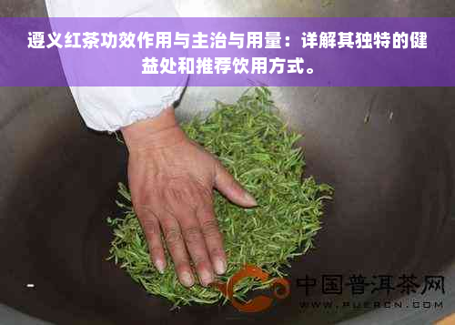 遵义红茶功效作用与主治与用量：详解其独特的健益处和推荐饮用方式。