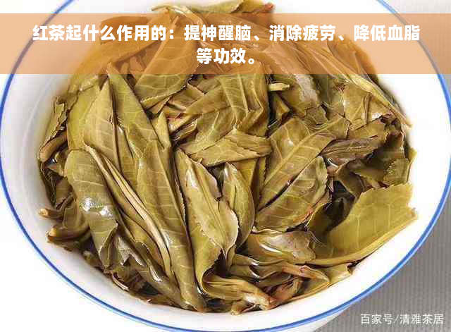 红茶起什么作用的：提神醒脑、消除疲劳、降低血脂等功效。