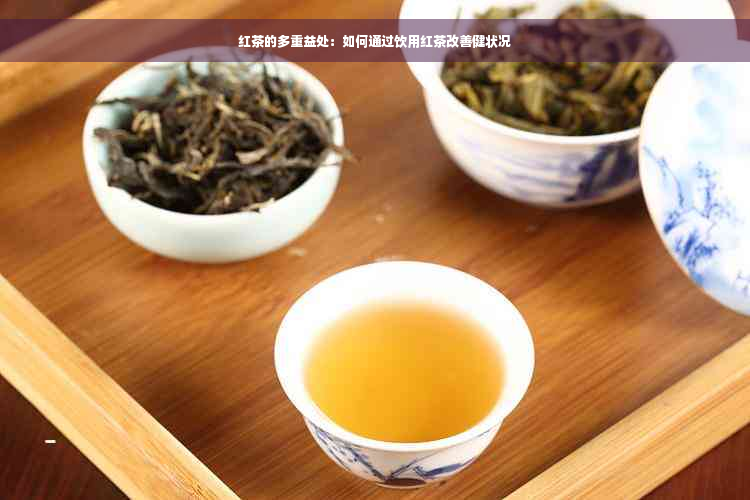 红茶的多重益处：如何通过饮用红茶改善健状况