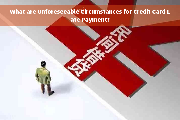 What are Unforeseeable Circumstances for Credit Card Late Payment?