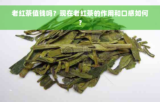 老红茶值钱吗？现在老红茶的作用和口感如何？