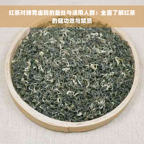 红茶对脾胃虚弱的益处与适用人群：全面了解红茶的健功效与禁忌