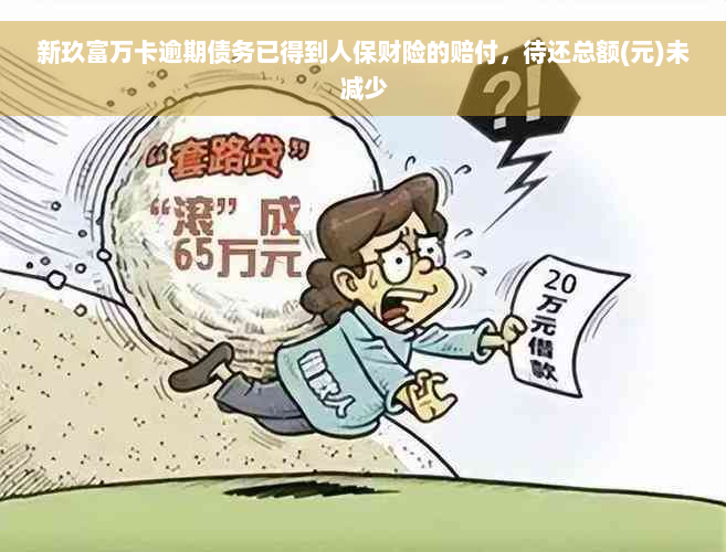 新玖富万卡逾期债务已得到人保财险的赔付，待还总额(元)未减少