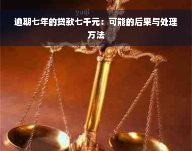 逾期七年的贷款七千元：可能的后果与处理方法