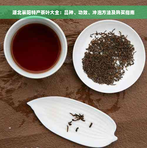 湖北襄阳特产茶叶大全：品种、功效、冲泡方法及购买指南